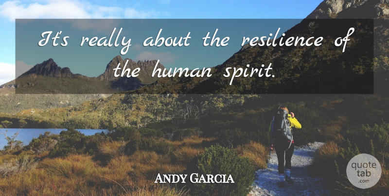 Andy Garcia Quote About Human, Resilience: Its Really About The Resilience...