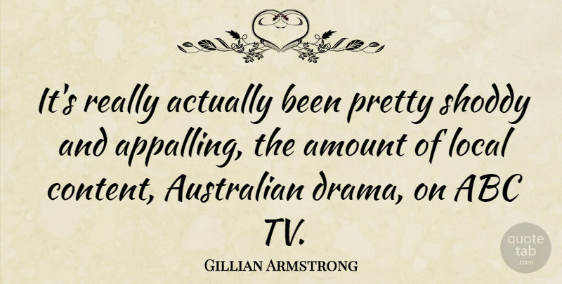 Gillian Armstrong Quote About Abc, Amount, Local, Shoddy: Its Really Actually Been Pretty...