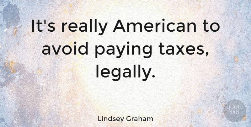 Lindsey Graham Quote About Paying Taxes, Taxes: Its Really American To Avoid...