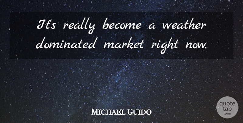 Michael Guido Quote About Dominated, Market, Weather: Its Really Become A Weather...
