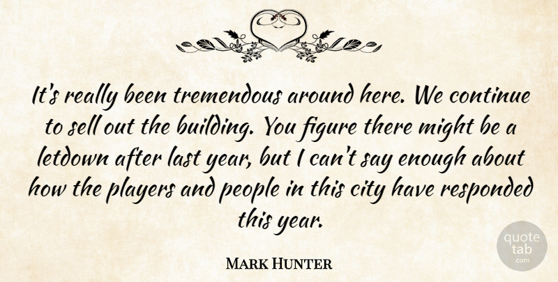 Mark Hunter Quote About City, Continue, Figure, Last, Might: Its Really Been Tremendous Around...