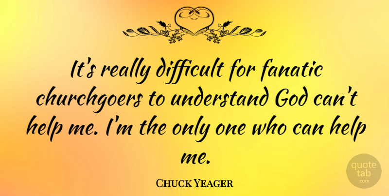 Chuck Yeager Quote About Fanatic, God, Understand: Its Really Difficult For Fanatic...