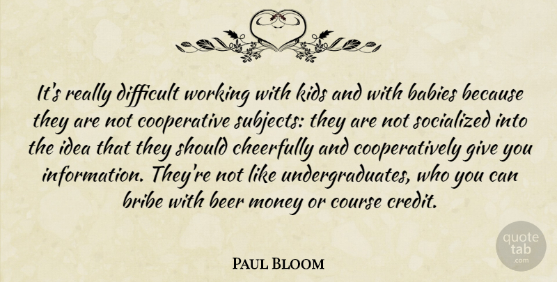 Paul Bloom Quote About Babies, Bribe, Cheerfully, Course, Difficult: Its Really Difficult Working With...