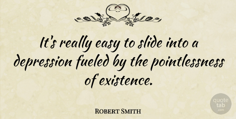 Robert Smith Quote About Slides, Easy, Existence: Its Really Easy To Slide...