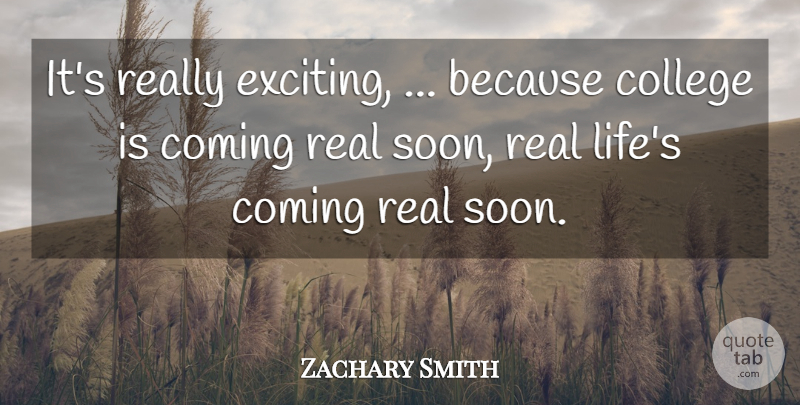 Zachary Smith Quote About College, Coming: Its Really Exciting Because College...