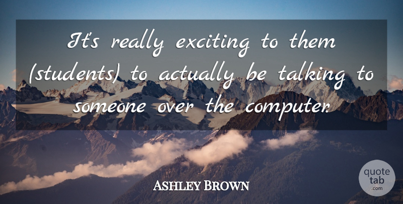 Ashley Brown Quote About Exciting, Talking: Its Really Exciting To Them...