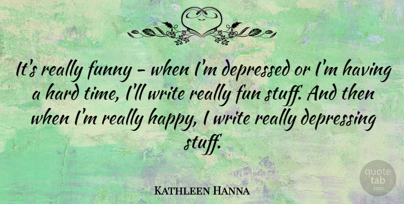Kathleen Hanna Quote About Depressing, Fun, Writing: Its Really Funny When Im...
