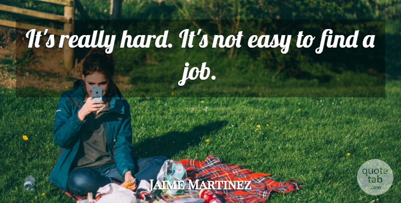 Jaime Martinez Quote About Easy: Its Really Hard Its Not...