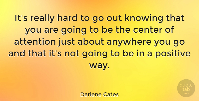 Darlene Cates Quote About Anywhere, Center, Hard, Positive: Its Really Hard To Go...