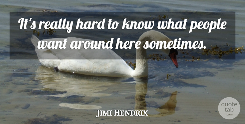 Jimi Hendrix Quote About People, Want, Sometimes: Its Really Hard To Know...