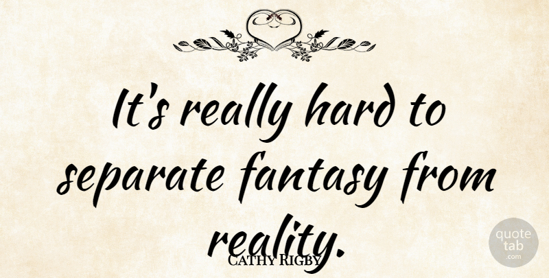 Cathy Rigby Quote About Reality, Fantasy, Hard: Its Really Hard To Separate...