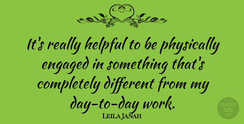 Leila Janah Quote About Physically, Work: Its Really Helpful To Be...