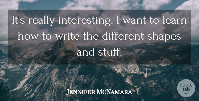 Jennifer McNamara Quote About Learn, Shapes: Its Really Interesting I Want...