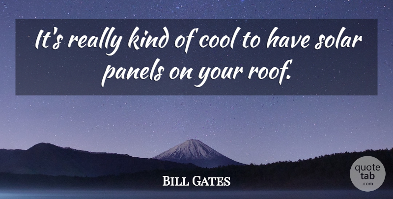Bill Gates Quote About Kind, Roof, Solar Panels: Its Really Kind Of Cool...