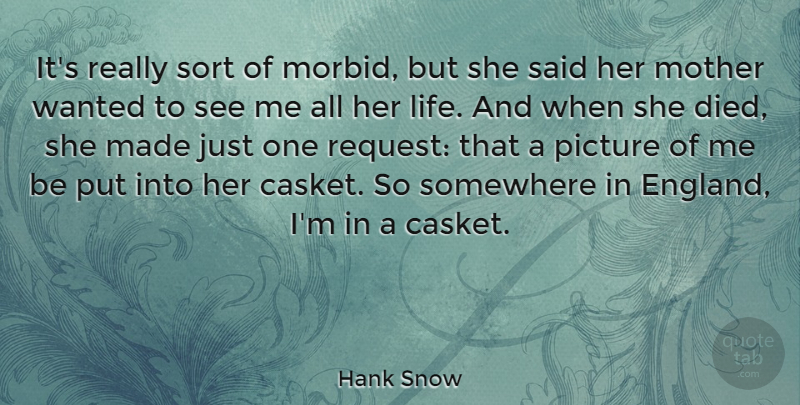 Hank Snow Quote About Life, Somewhere, Sort: Its Really Sort Of Morbid...