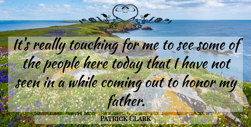 Patrick Clark Quote About Coming, Honor, People, Seen, Today: Its Really Touching For Me...
