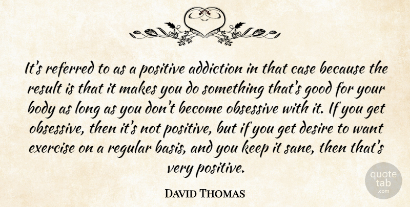 David Thomas Quote About Addiction, Body, Case, Desire, Exercise: Its Referred To As A...