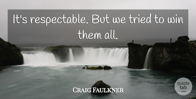 Craig Faulkner Quote About Tried, Win: Its Respectable But We Tried...