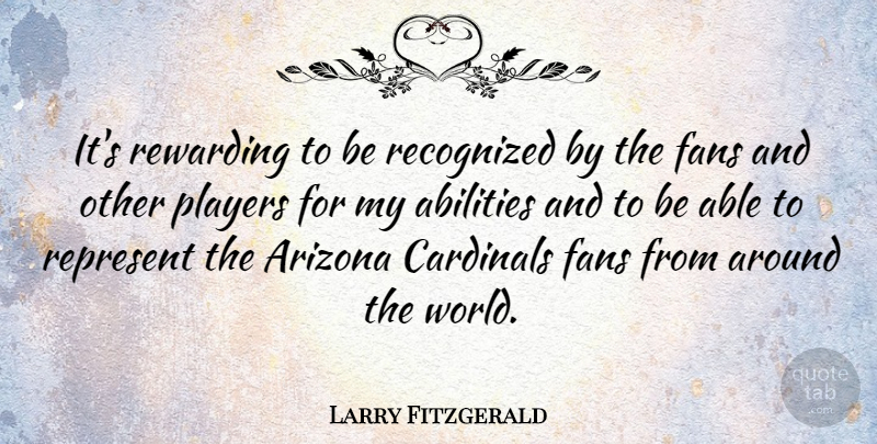 Larry Fitzgerald Quote About Cardinals, Players, Recognized, Represent, Rewarding: Its Rewarding To Be Recognized...