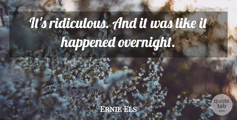 Ernie Els Quote About Happened: Its Ridiculous And It Was...