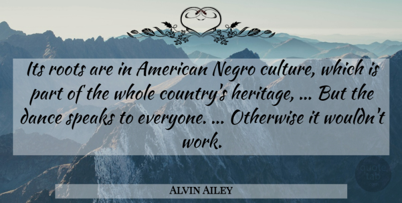 Alvin Ailey Quote About Culture, Dance, Otherwise, Roots, Speaks: Its Roots Are In American...