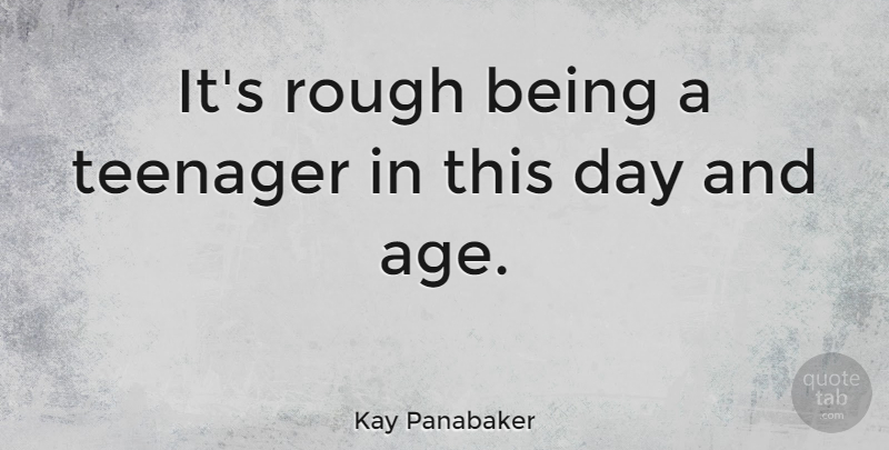 Kay Panabaker Quote About Teenager, Rough, This Day: Its Rough Being A Teenager...