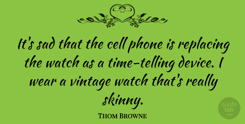 Thom Browne Quote About Cell, Sad, Watch, Wear: Its Sad That The Cell...