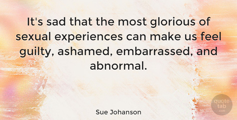 Sue Johanson Quote About Abnormal, Guilty, Ashamed: Its Sad That The Most...