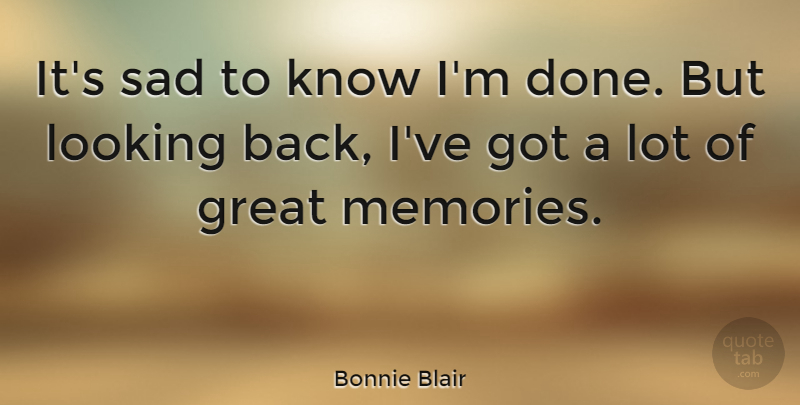 Bonnie Blair Quote About Memories, Done, Knows: Its Sad To Know Im...