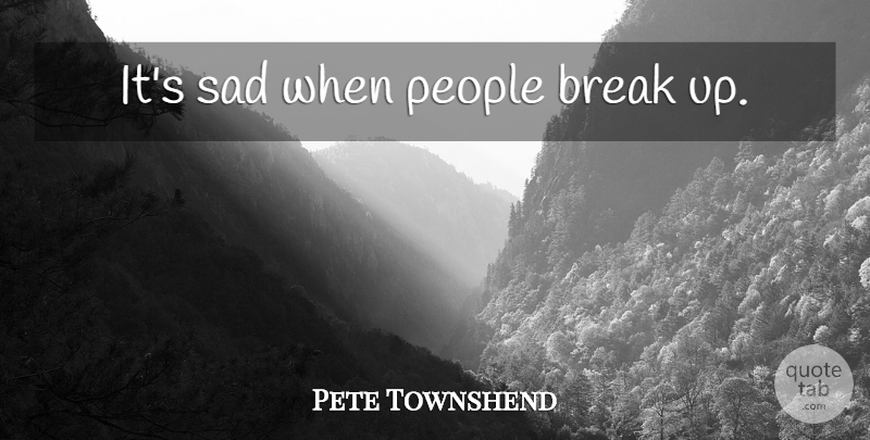Pete Townshend Quote About Break Up, Breakup, People: Its Sad When People Break...