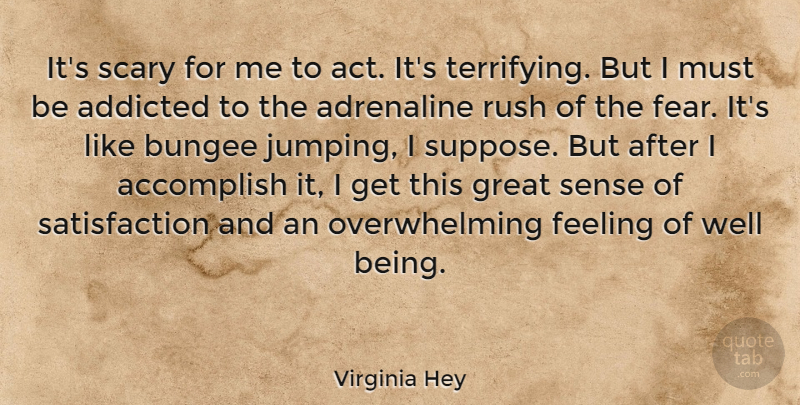 Virginia Hey Quote About Accomplish, Addicted, Adrenaline, Fear, Feeling: Its Scary For Me To...