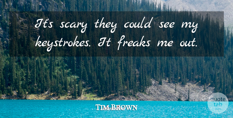Tim Brown Quote About Freaks, Scary: Its Scary They Could See...
