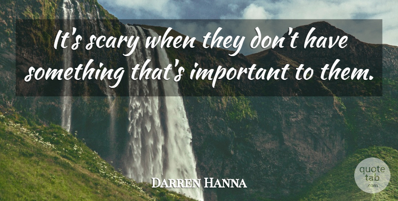 Darren Hanna Quote About Scary: Its Scary When They Dont...