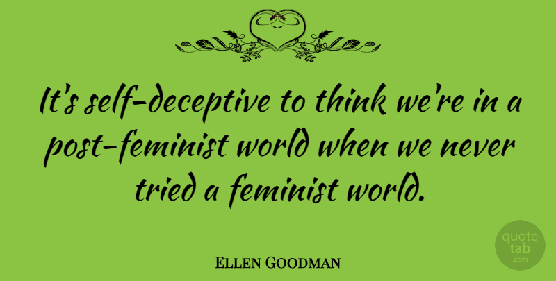 Ellen Goodman Quote About Feminist, Tried: Its Self Deceptive To Think...