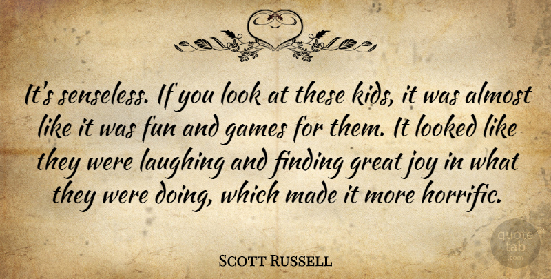 Scott Russell Quote About Almost, Finding, Fun, Games, Great: Its Senseless If You Look...