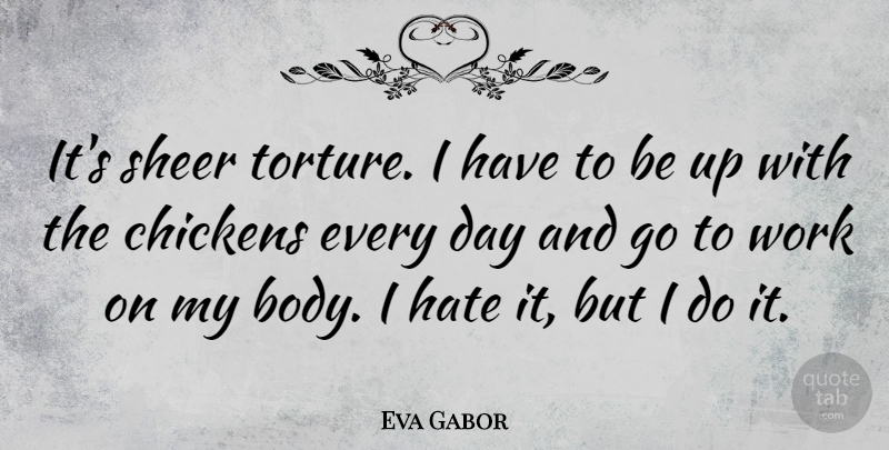 Eva Gabor Quote About Hate, Body, Chickens: Its Sheer Torture I Have...