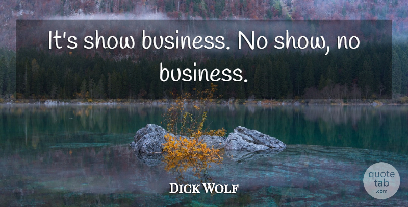 Dick Wolf Quote About Business, Show Business, Shows: Its Show Business No Show...