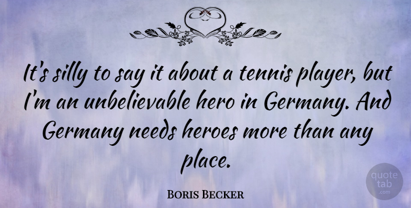 Boris Becker Quote About Germany, Heroes, Needs: Its Silly To Say It...