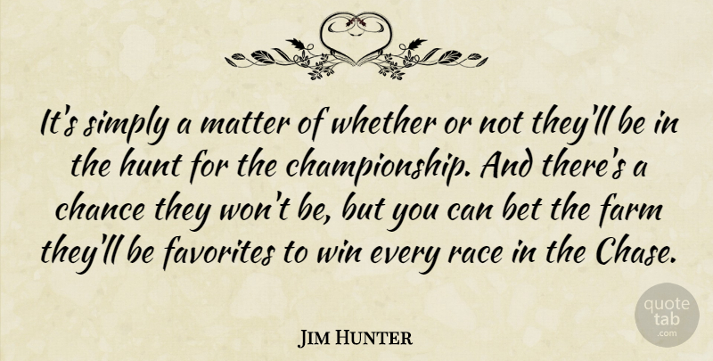 Jim Hunter Quote About Bet, Chance, Farm, Favorites, Hunt: Its Simply A Matter Of...