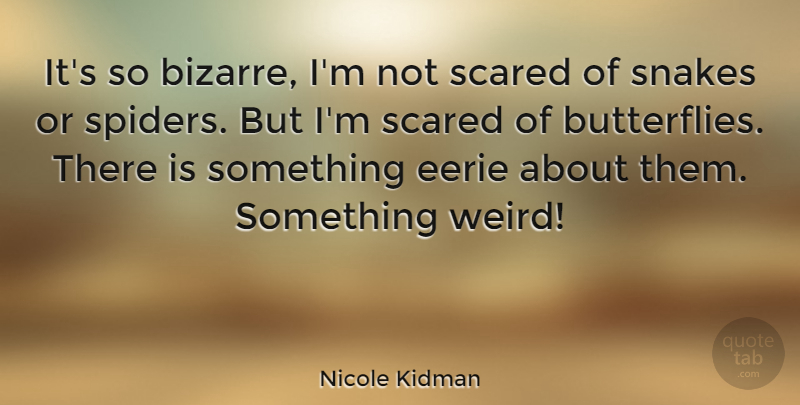 Nicole Kidman Quote About Butterfly, Eerie, Snakes: Its So Bizarre Im Not...