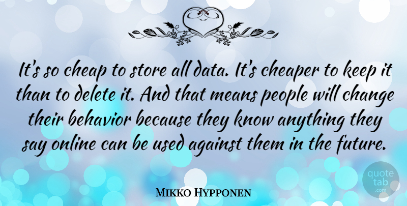 Mikko Hypponen Quote About Against, Behavior, Change, Cheap, Cheaper: Its So Cheap To Store...