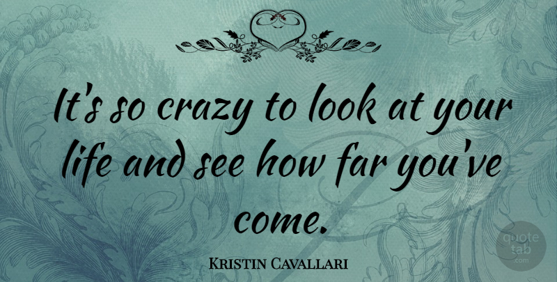 Kristin Cavallari Quote About Crazy, Far, Life: Its So Crazy To Look...