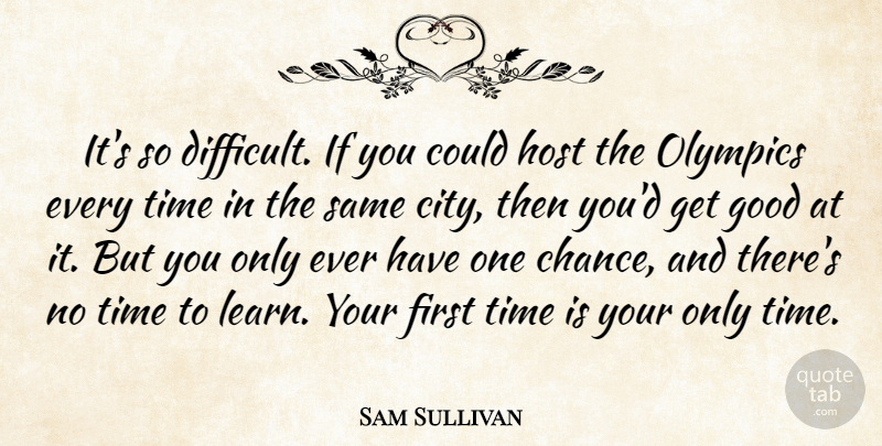 Sam Sullivan Quote About Good, Host, Olympics, Time: Its So Difficult If You...