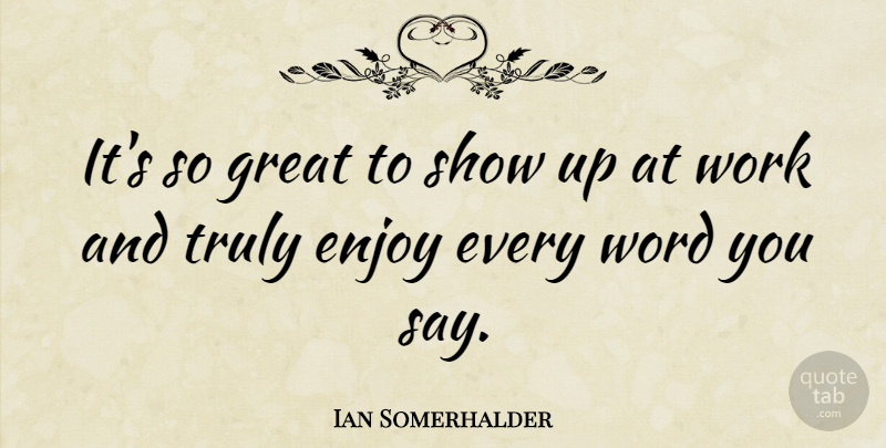 Ian Somerhalder Quote About Great, Truly, Word, Work: Its So Great To Show...