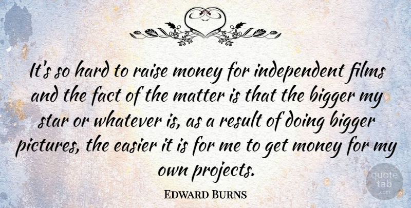 Edward Burns Quote About Stars, Independent, Matter: Its So Hard To Raise...