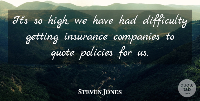 Steven Jones Quote About Companies, Difficulty, Insurance, Policies, Quote: Its So High We Have...