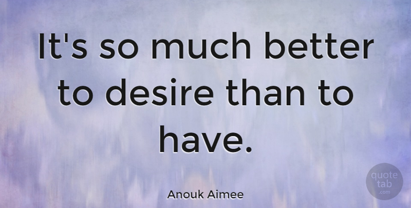 Anouk Aimee Quote About Desire: Its So Much Better To...
