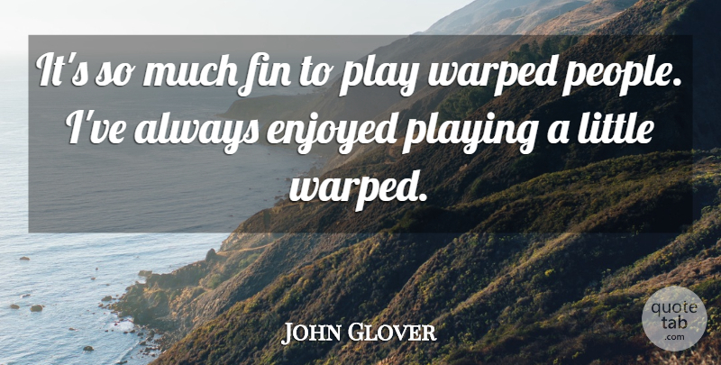 John Glover Quote About Enjoyed, Playing, Warped: Its So Much Fin To...