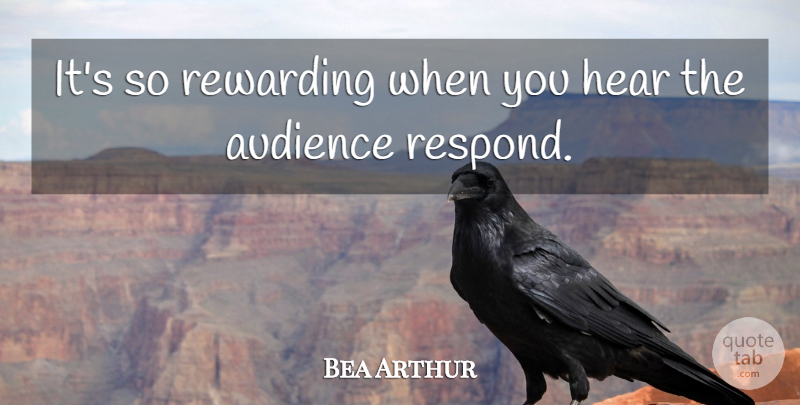 Bea Arthur Quote About Audience, Audiences, Hear, Rewarding: Its So Rewarding When You...