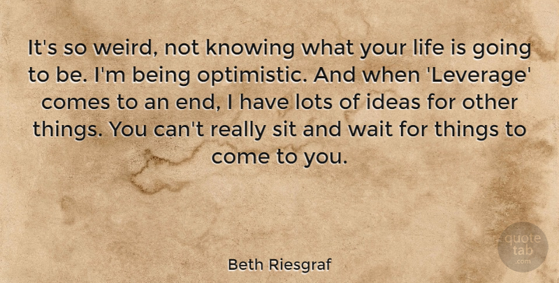 Beth Riesgraf Quote About Optimistic, Ideas, Knowing: Its So Weird Not Knowing...